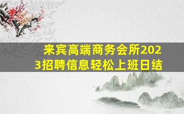 来宾高端商务会所2023招聘信息轻松上班日结